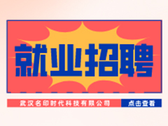 【就業(yè)招聘】武漢名印時(shí)代科技有限公司·武漢新華就業(yè)招聘信息